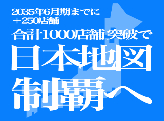 2035年6月期までに＋250店舗 合計1000店舗突破で日本地図制覇へ