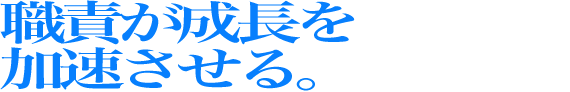 職責が成長を加速させる。