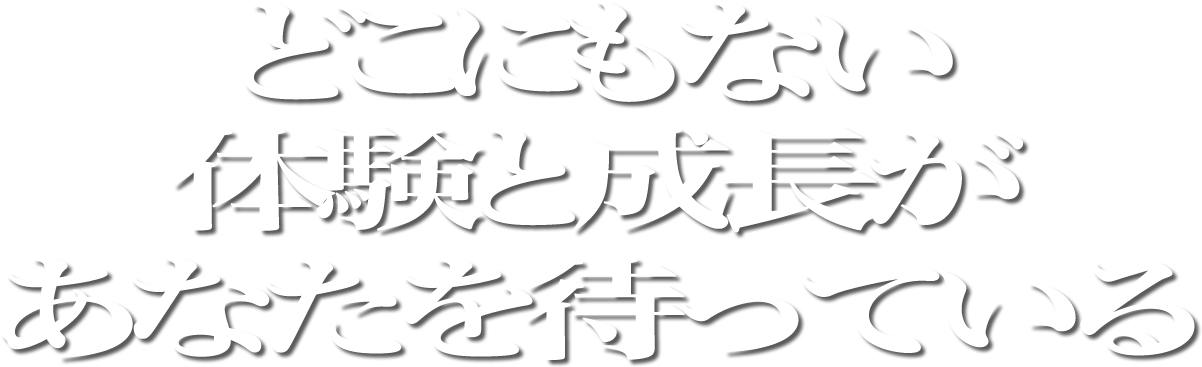 どこにもない体験と成長があなたを待っている