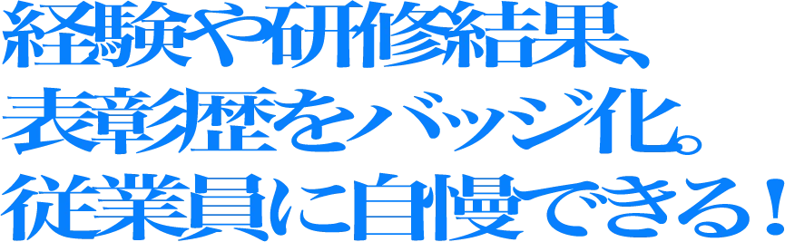 経験や研修結果、表彰歴をバッジ化。従業員に自慢できる！