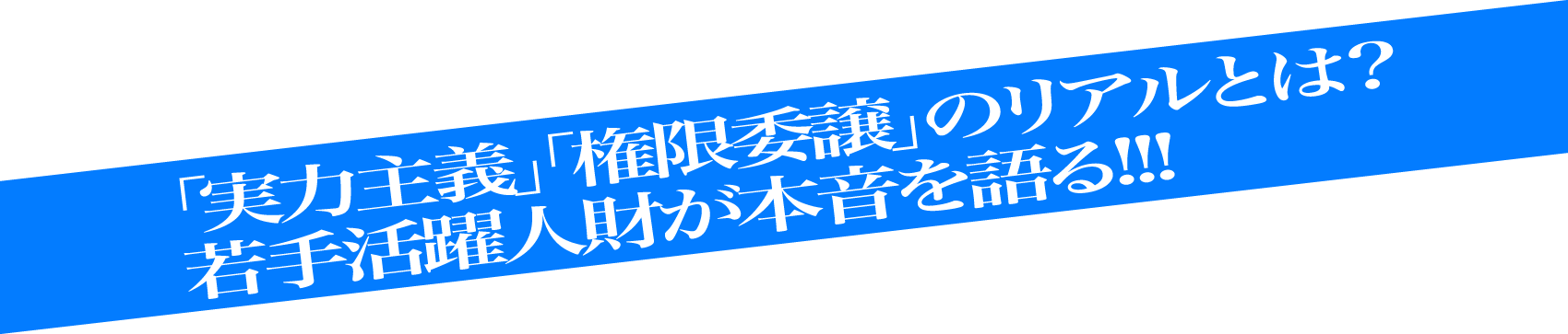 「実力主義」「権限委譲」のリアルとは？若手活躍人材が本音を語る!!!