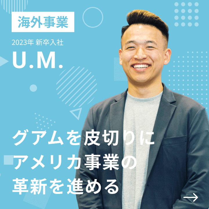 海外事業 2023年 新卒入社 U.M. グアムを皮切りにアメリカ事業の革新を進める